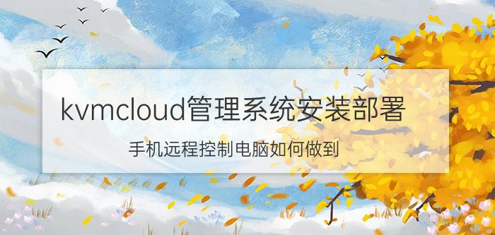 kvmcloud管理系统安装部署 手机远程控制电脑如何做到？